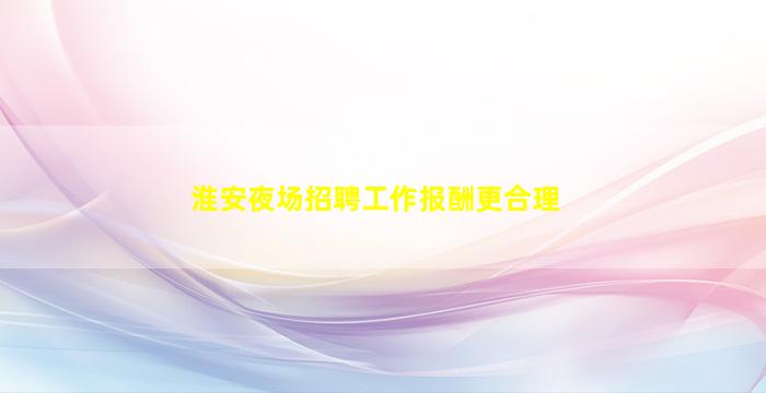 淮安夜场招聘工作报酬更合理